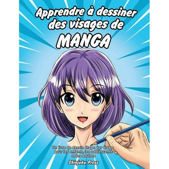 Apprendre Ã  dessiner des visages de manga: Un livre de dessin Ã©tape par Ã©tape pour les enfants, les adolescents et les a, (Paperback)