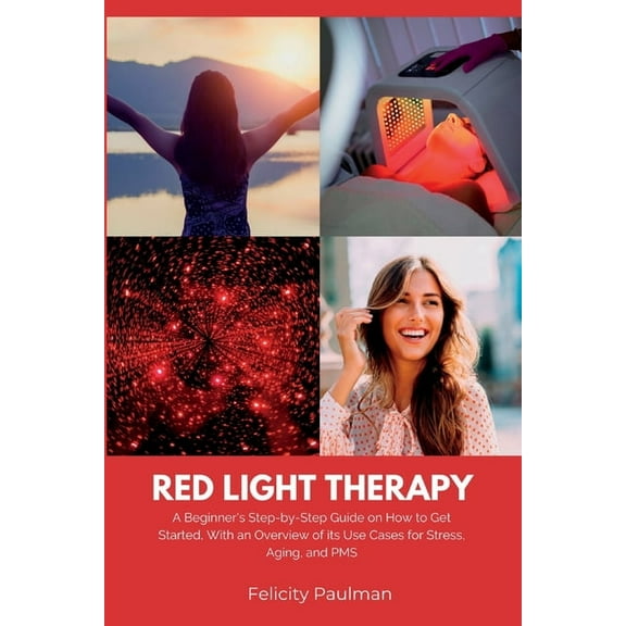 Red Light Therapy for Women: A Beginner's Step-by-Step Guide on How to Get Started, With an Overview of its Use Cases fo, (Paperback)