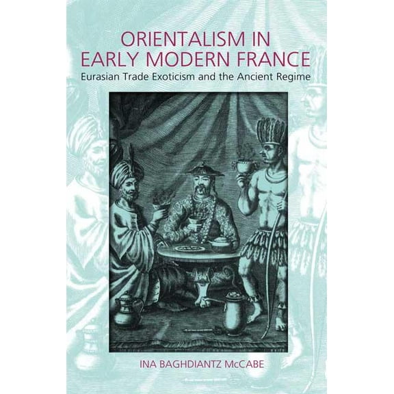 Orientalism in Early Modern France: Eurasian Trade, Exoticism, and the Ancien Régime, (Hardcover)