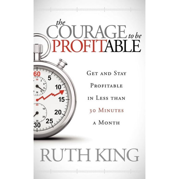 The Courage to Be Profitable: Get and Stay Profitable in Less Than 30 Minutes a Month, (Paperback)