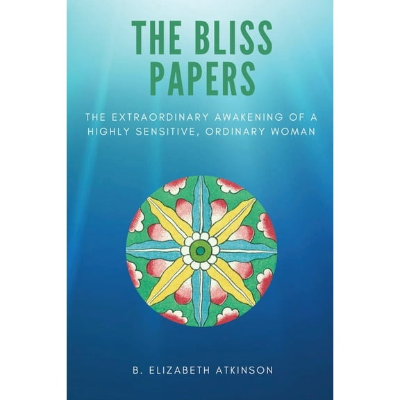 The Bliss Papers: The Extraordinary Awakening of a Highly Sensitive, Ordinary Woman, (Paperback)
