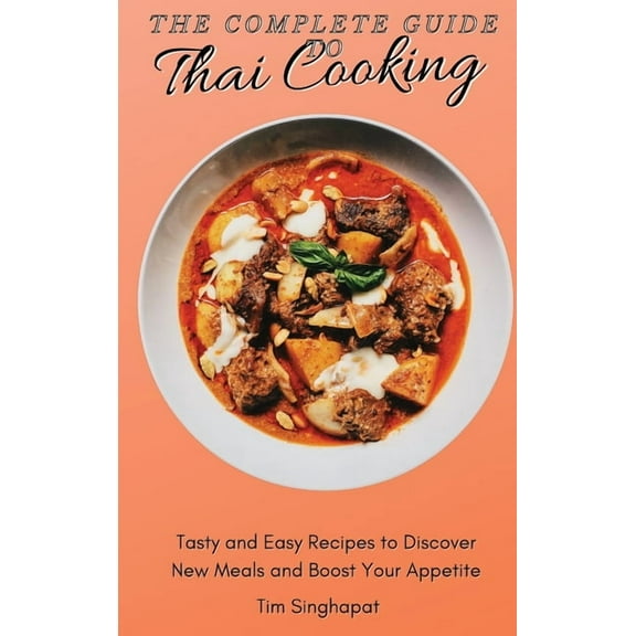 The Complete Guide to Thai Cooking: Tasty and Easy Recipes to Discover New Meals and Boost Your Appetite, (Hardcover)