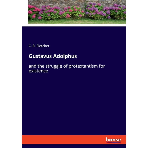 Gustavus Adolphus: and the struggle of protextantism for existence, (Paperback)