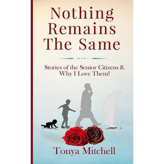 Nothing Remains the Same: Stories of the Senior Citizens and Why I Love Them! (Paperback)