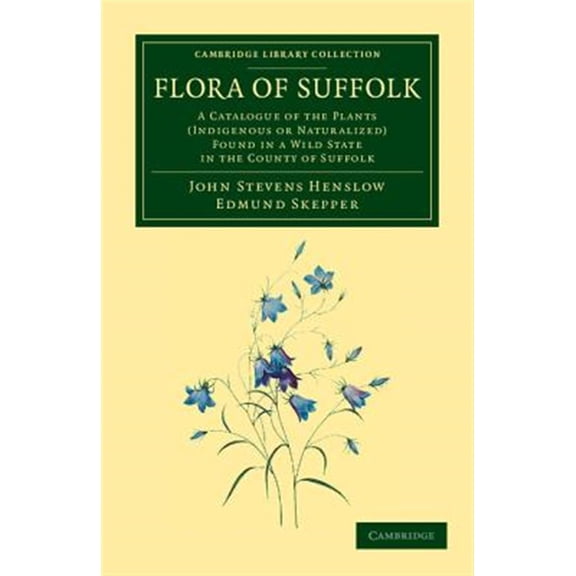 Pre-Owned Cambridge Library Collection - Botany an Flora of Suffolk: A Catalogue of the Plants (Indigenous or Naturalized) Found in a Wild State in the County of Suffolk, (Paperback)