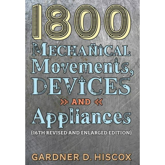 1800 Mechanical Movements, Devices and Appliances (16th enlarged edition), (Hardcover)