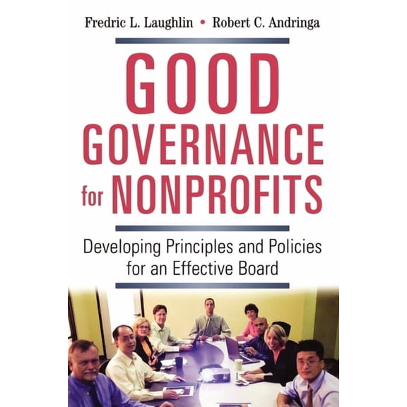 Good Governance for Nonprofits: Developing Principles and Policies for an Effective Board