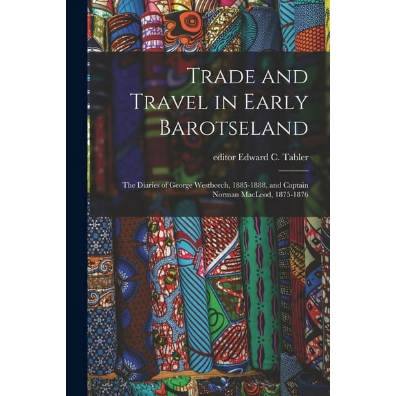 Trade and Travel in Early Barotseland; the Diaries of George Westbeech, 1885-1888, and Captain Norman MacLeod, 1875-1876, (Paperback)