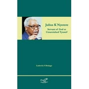 Julius K Nyerere: Servant of God or Untarnished Tyrant? (Hardcover)