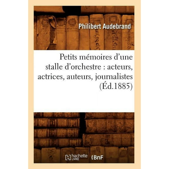 Litterature: Petits Mémoires d'Une Stalle d'Orchestre: Acteurs, Actrices, Auteurs, Journalistes (Éd.1885) (Paperback)