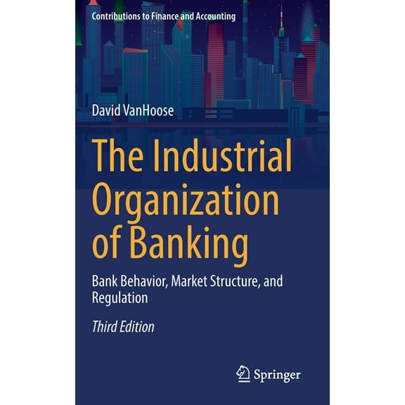 Contributions to Finance and Accounting The Industrial Organization of Banking: Bank Behavior, Market Structure, and Regulation, (Hardcover)