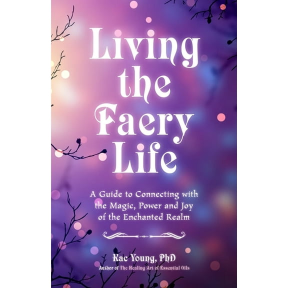 Living the Faery Life: A Guide to Connecting with the Magic, Power and Joy of the Enchanted Realm (a Gift and a Fun Guid, (Paperback)