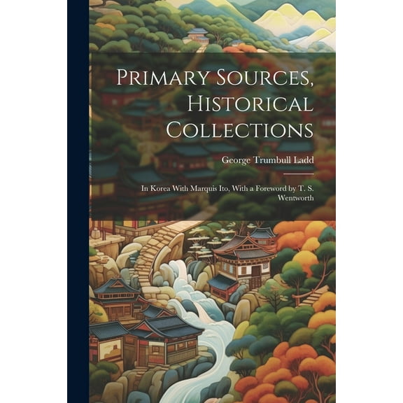 Primary Sources, Historical Collections : In Korea With Marquis Ito, With a Foreword by T. S. Wentworth (Paperback)