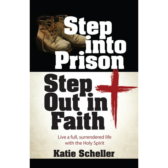 Step Into Prison, Step Out in Faith: Live a Full, Surrendered Life with the Holy Spirit, (Paperback)