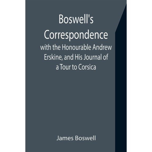Boswell's Correspondence with the Honourable Andrew Erskine, and His Journal of a Tour to Corsica, (Paperback)