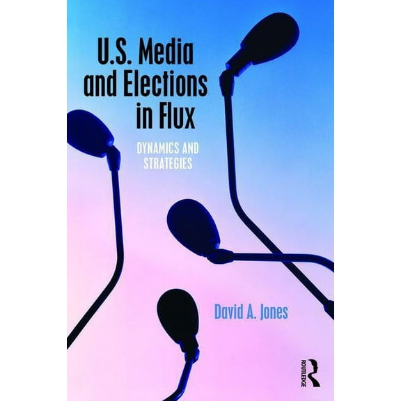 U.S. Media and Elections in Flux: Dynamics and Strategies, (Paperback)