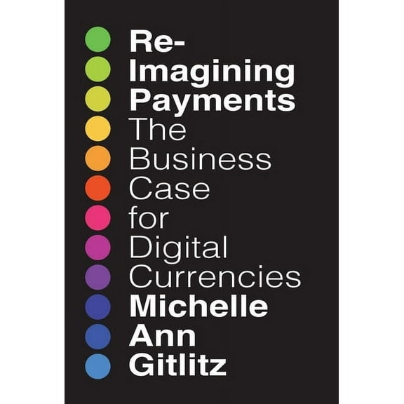 Reimagining Payments: The Business Case for Digital Currencies, (Hardcover)