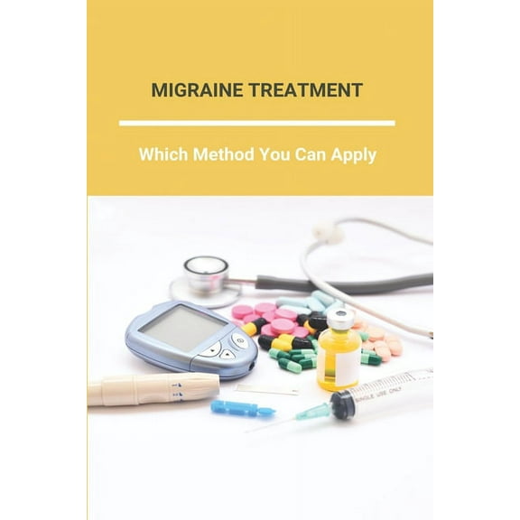 Migraine Treatment : Which Method You Can Apply: Migraine Headaches Home Remedies (Paperback)