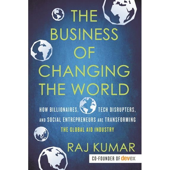 Pre-Owned The Business of Changing the World: How Billionaires, Tech Disrupters, and Social Entrepreneurs Are Transforming the Global Aid Industry (Paperback) 0807028401 9780807028407