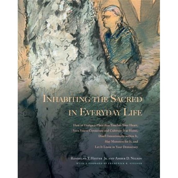 Pre-Owned Inhabiting the Sacred in Everyday Life : How to Design a Place That Touches Your Heart, Stirs You to Consecrate and Cultivate It as Home, Dwell Intentionally within It, Slay Monsters for It, and Let It Loose in Your Democracy (Paperback)