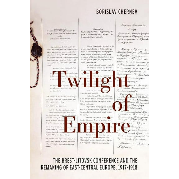 Twilight of Empire: The Brest-Litovsk Conference and the Remaking of East-Central Europe, 1917-1918, (Paperback)