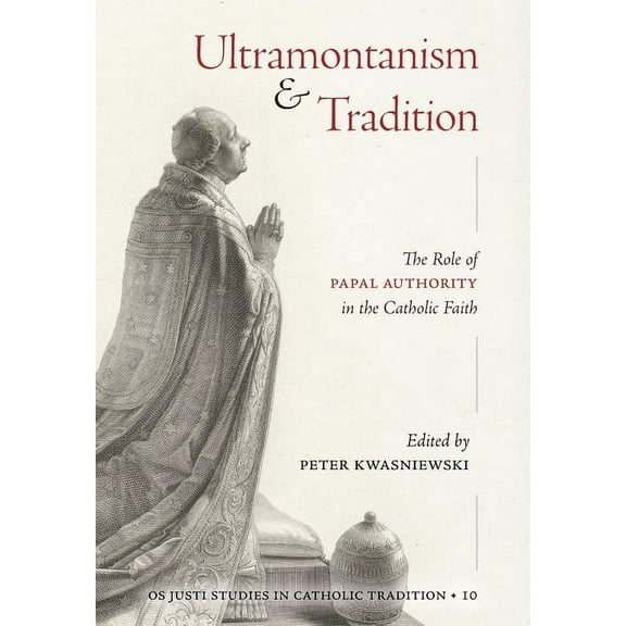 OS Justi Studies in Catholic Tradition Ultramontanism and Tradition: The Role of Papal Authority in the Catholic Faith, Book 10, (Hardcover)