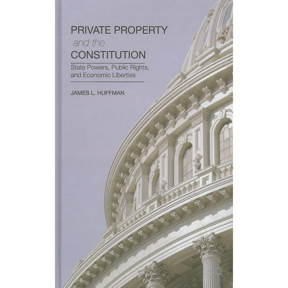 Private Property and the Constitution: State Powers, Public Rights, and Economic Liberties, (Hardcover)