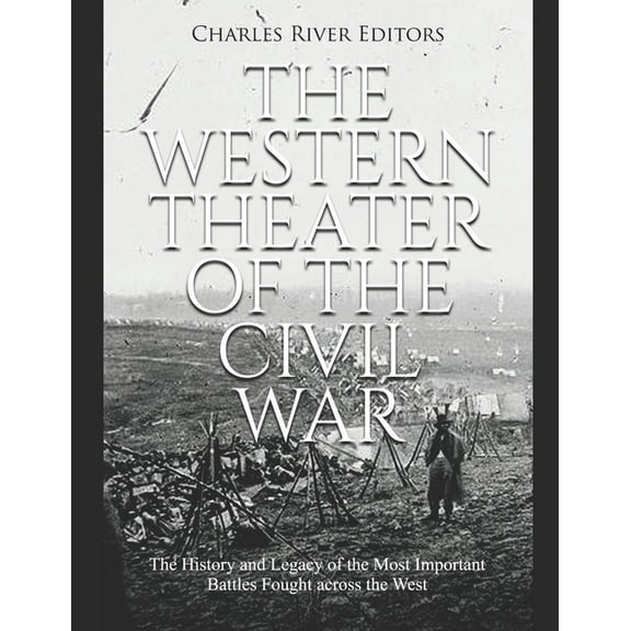 The Western Theater of the Civil War: The History and Legacy of the Most Important Battles Fought (Paperback) by Charles River