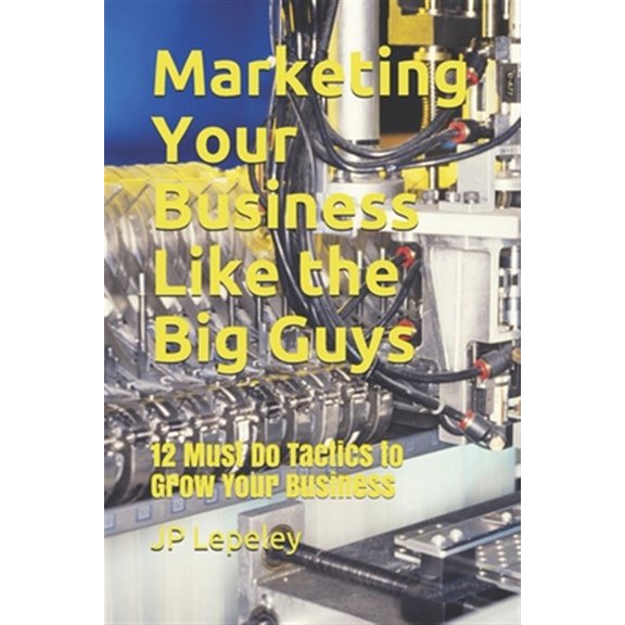 Pre-Owned Marketing Your Business Like the Big Guys: 12 Must Do Tactics to Grow Your Business
