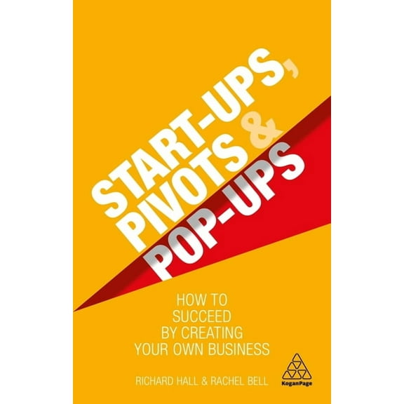 Start-Ups, Pivots and Pop-Ups: How to Succeed by Creating Your Own Business, (Paperback)