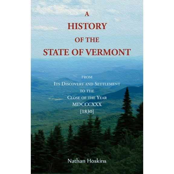 A History of the State of Vermont, From its Discovery and Settlement to the Close of the Year MDCCCXXX [1830]