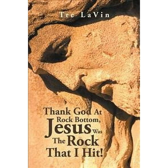 Thank God at Rock Bottom, Jesus Was the Rock That I Hit! (Paperback)