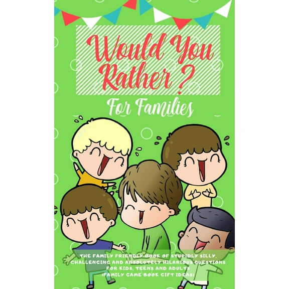 Would you Rather: The Family Friendly Book of Stupidly Silly, Challenging and Absolutely Hilarious Questions for Kids, T, (Paperback)