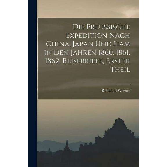 Die preussische Expedition nach China, Japan und Siam in den Jahren 1860, 1861, 1862, Reisebriefe, Erster Theil (Paperback)