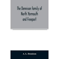 The Dennison family of North Yarmouth and Freeport, Maine, descended from George Dennison, l699-1747 of Annisquam, Mass., (Paperback)