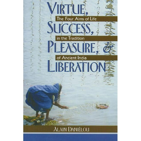 Virtue, Success, Pleasure, and Liberation : The Four Aims of Life in the Tradition of Ancient India (Paperback)