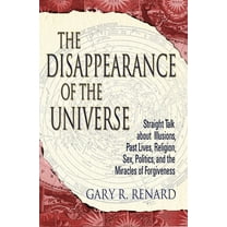 The Disappearance of the Universe: Straight Talk about Illusions, Past Lives, Religion, Sex, Politics, and the Miracles , (Paperback)