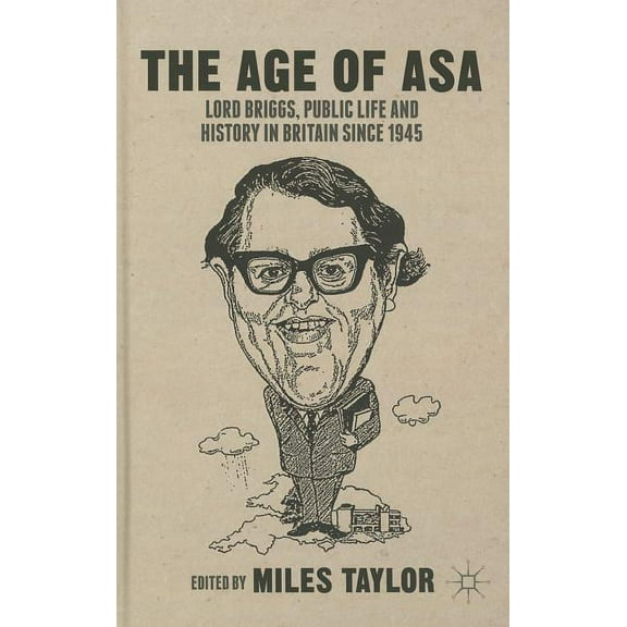 The Age of Asa: Lord Briggs, Public Life and History in Britain Since 1945, (Hardcover)