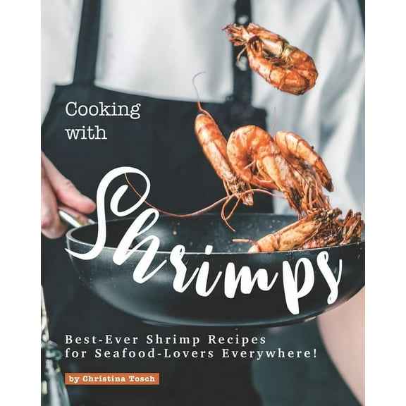 Cooking with Shrimps: Best-Ever Shrimp Recipes for Seafood-Lovers Everywhere! (Paperback)