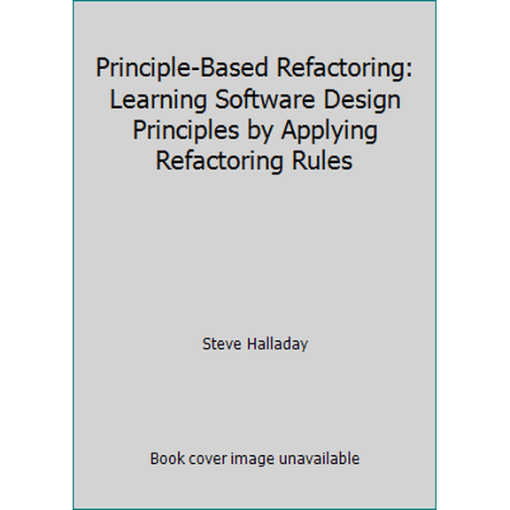 Pre-Owned Principle-Based Refactoring: Learning Software Design Principles by Applying Refactoring Rules (Paperback) 061569022X 9780615690223