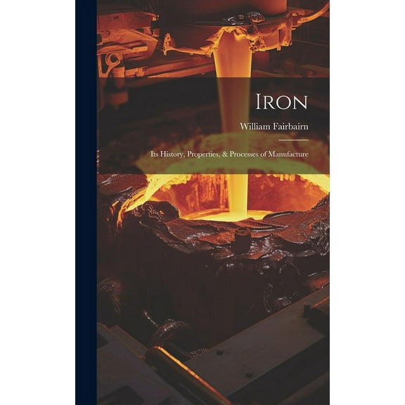 Iron : Its History, Properties, & Processes of Manufacture (Hardcover)