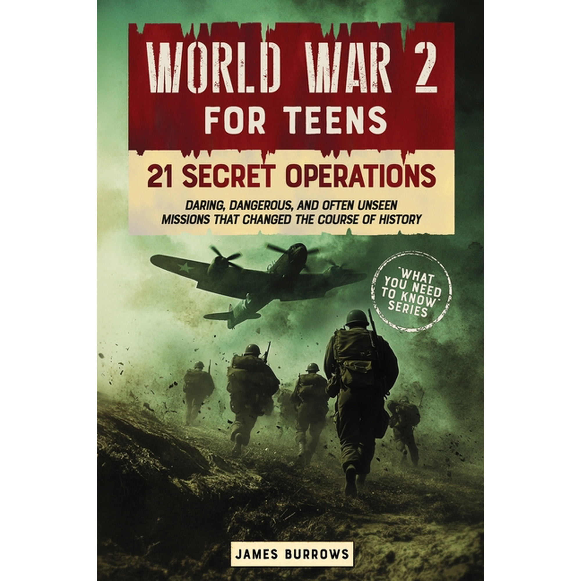 What You Need to Know World War 2 for Teens - 21 Secret Operations: Daring, Dangerous, and Often Unseen Missions That Changed the Course of Hi, (Paperback)