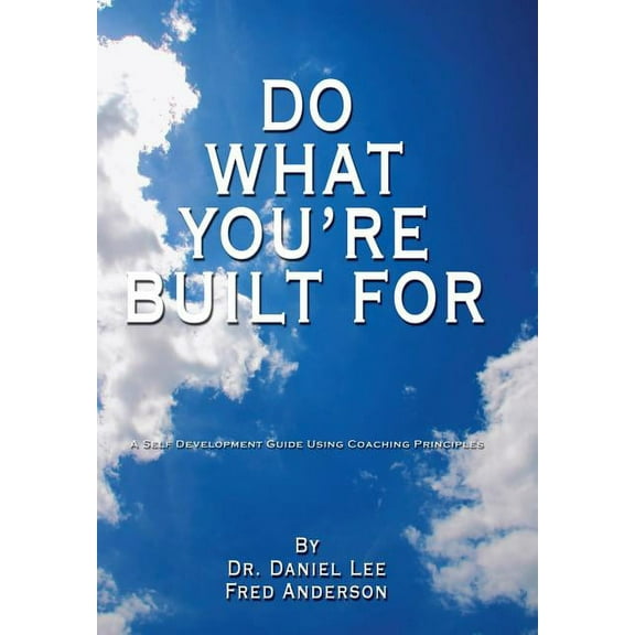 Do What You're Built for: A Self Development Guide Using Coaching Principles, (Hardcover)