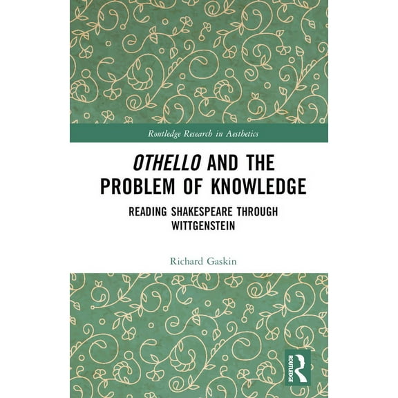 Routledge Research in Aesthetics Othello and the Problem of Knowledge: Reading Shakespeare through Wittgenstein, (Hardcover)