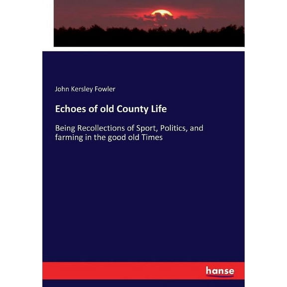 Echoes of old County Life: Being Recollections of Sport, Politics, and farming in the good old Times, (Paperback)