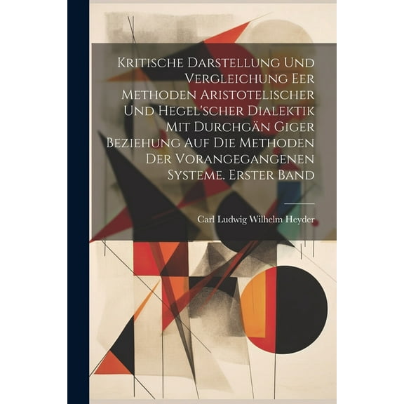Kritische Darstellung und Vergleichung eer Methoden Aristotelischer und Hegel'scher Dialektik mit durchgÃ¤n Giger Beziehu, (Paperback)