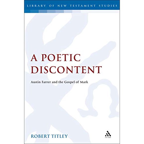 A Poetic Discontent: Austin Farrer and the Gospel of Mark (The Library of New Testament Studies)