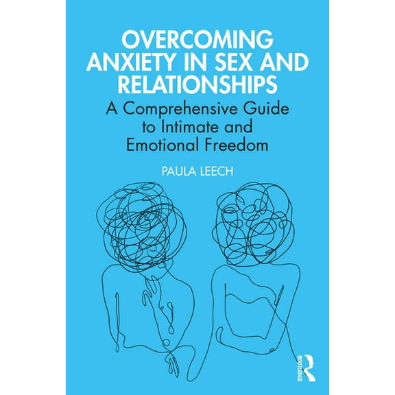 Overcoming Anxiety in Sex and Relationships: A Comprehensive Guide to Intimate and Emotional Freedom, (Paperback)