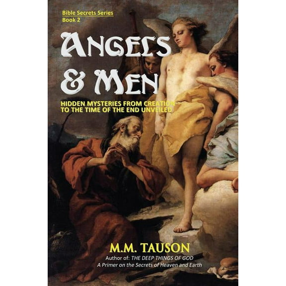 Angels & Men: Hidden Mysteries from Creation to the Time of the End Unveiled