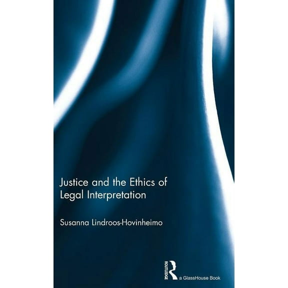 Justice and the Ethics of Legal Interpretation, (Hardcover)